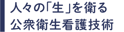 人々の「生」を衛る公衆衛生看護技術